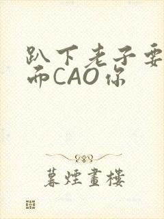 趴下老子要从后面CAO你