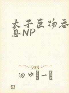 太子巨物吞吐喘息NP