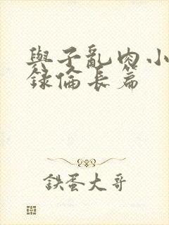 与子乱肉小说目录伦长篇