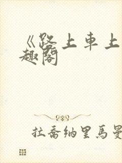 《路上车上》笔趣阁