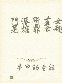 门派所有女子都是炉鼎笔趣阁