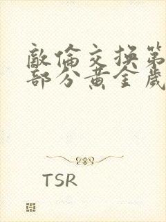 敌伦交换第11部分黄金岁月