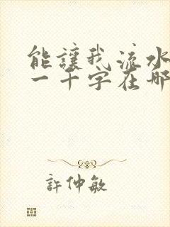 能让我流水水的一千字在哪看