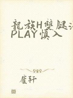 龙族H双腿涨灌PLAY慎入