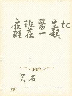 夜班医生tc和谁在一起