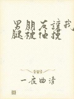 男朋友让我打开腿被他摸