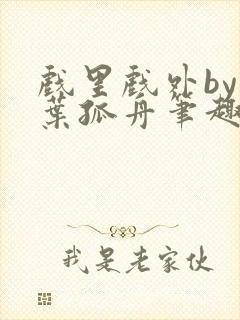 戏里戏外by一叶孤舟笔趣阁