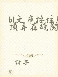 bl文库按住腰顶弄在线阅读