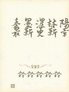 秦墨浓林阳免费最新更新章节