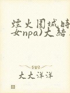 烟火围城时(父女npa)大结局