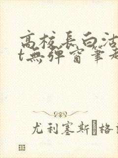 高校长白沽txt无弹窗笔趣阁