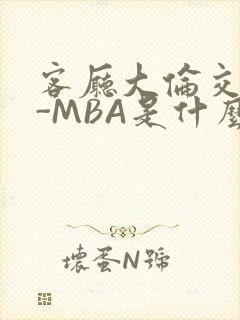 客厅大伦交侩H-MBA是什么