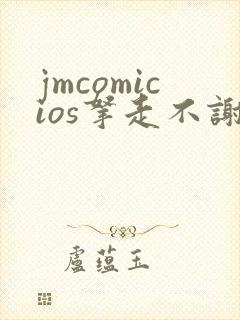 jmcomicios拿走不谢