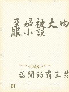 孕妇被大肉楱征服小说