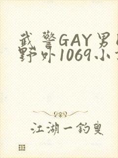 武警GAY男同野外1069小说