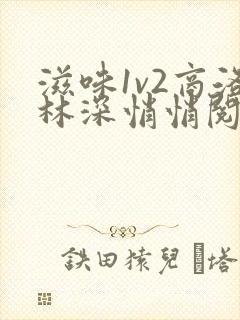 滋味1v2商洛林深悄悄阅读