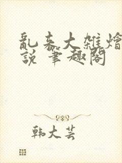 乱来大杂烩 小说 笔趣阁