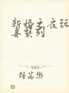 新婚之夜玩弄人妻系列