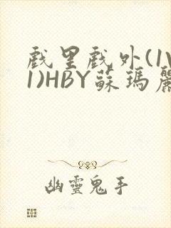 戏里戏外(1V1)HBY苏玛丽全文免费阅读