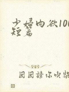 少妇肉欲100短篇