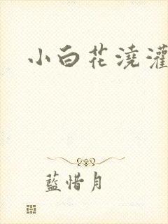 小白花浇灌日常