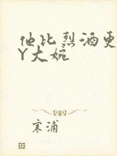 他比烈酒更撩BY大婉