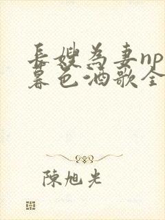 长嫂为妻npn暮色酒歌全文免费阅读笔趣阁