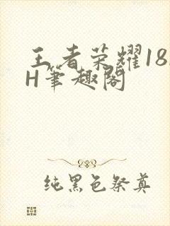 王者荣耀18rH笔趣阁