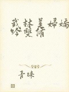 武林美妇娇呻浪吟双修