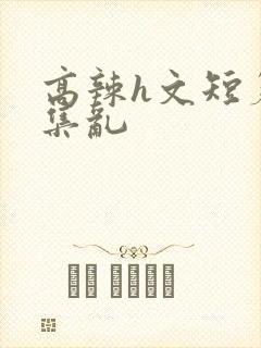 高辣h文短篇合集乱