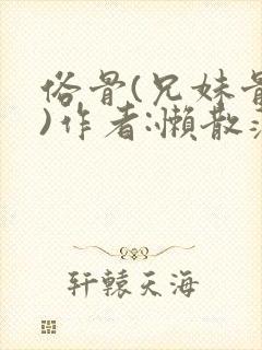 俗骨(兄妹骨科)作者:懒散蒲公英