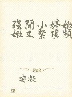 强开小婷嫩苞又嫩又紧视频