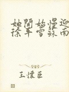 她开始慢迎迎合徐平雪苏南风