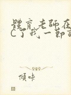 体育老师在单杠C了我一节课网