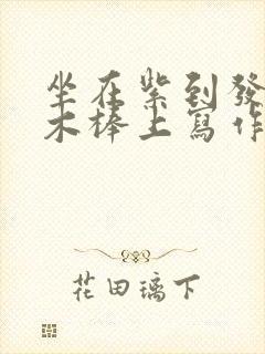 坐在紫到发黑的木棒上写作业阅读