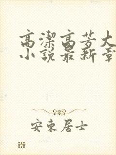 高洁高芳大团圆小说最新章节免费阅读