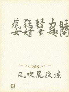 疯狂精力旺盛的女婿笔趣阁小说