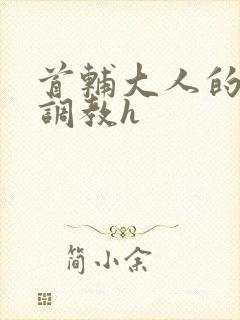 首辅大人的花式调教h