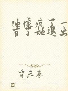 他像疯了一样占有了她退出