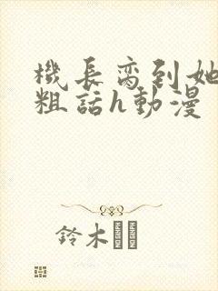 机长脔到她哭h粗话h动漫