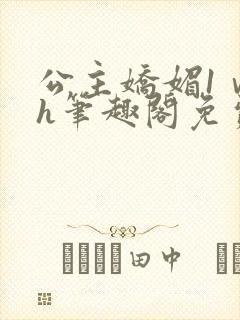 公主娇媚1ⅴ1h笔趣阁免费阅读