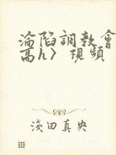 沦陷调教会所〈高h〉视频