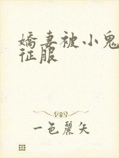 娇妻被小鬼巨茎征服
