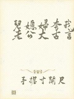 儿媳妇夸我比她老公大古言