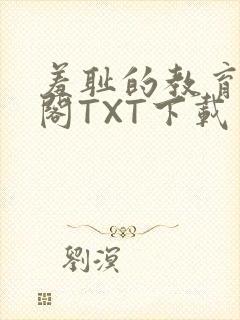 羞耻的教育笔趣阁TXT下载