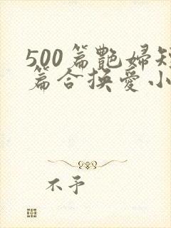 500篇艳妇短篇合换爱小说