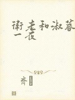 卫老和淑蓉销魂一夜