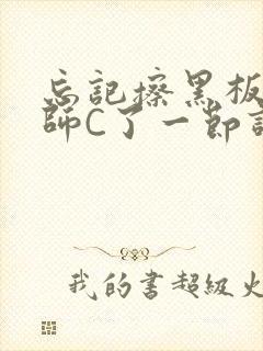 忘记擦黑板被老师C了一节课