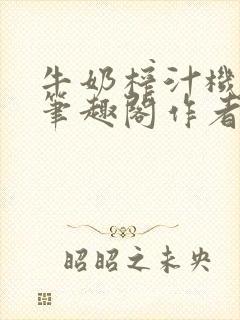 牛奶榨汁机po笔趣阁作者