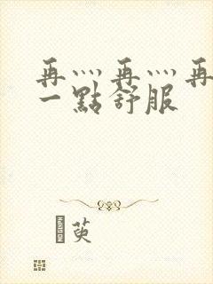 再灬再灬再灬深一点舒服